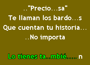 ..Prec1'o. . .sa
Te llaman los bardo...s
Que cuentan tu historia...

..No importa

Lo tienes tanmbisi ..... n