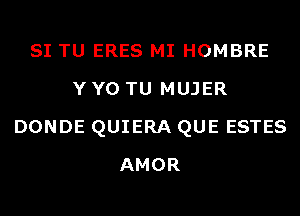 SI TU ERES MI HOMBRE
Y Y0 TU MUJER
DONDE QUIERA QUE ESTES
AMOR