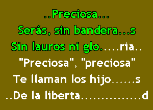 ..Preciosa. ..
Seras, sin bandera...s
Sin Iauros m' glo ..... ria..

Preciosa, preciosa
Te llaman los hijo ...... s
..De la liberta ............... d