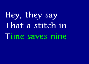 Hey, they say
That a stitch in

Time saves nine