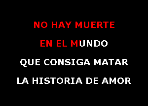 N0 HAY MUERTE
EN EL MUNDO

QUE CONSIGA MATAR

LA HISTORIA DE AMOR