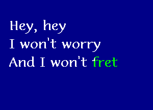 Hey, hey
I won't worry

And I won't fret