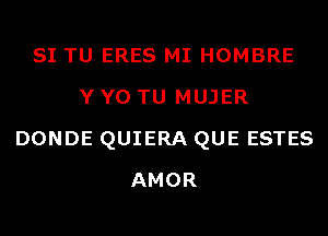 SI TU ERES MI HOMBRE
Y Y0 TU MUJER
DONDE QUIERA QUE ESTES
AMOR