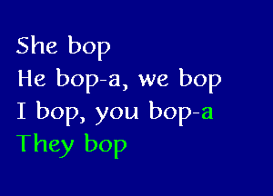 She bop
He bop-a, we bop

I bop, you bop-a
They bop