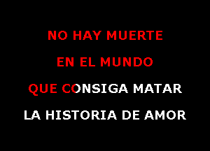 N0 HAY MUERTE
EN EL MUNDO

QUE CONSIGA MATAR

LA HISTORIA DE AMOR