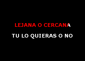 LEJANA O CERCANA

TU LO QUIERAS 0 N0