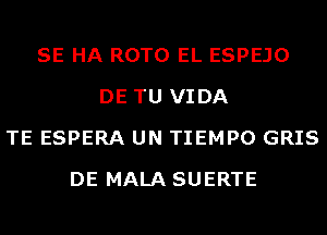 SE HA ROTO EL ESPEJO
DE TU VIDA
TE ESPERA UN TIEMPO GRIS
DE MALA SUERTE