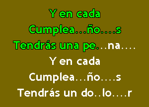 Y en cada
Cumplea...Fro....s
Tendras una pe...na....

Yen cada
Cumplea...r10....s
Tendras un do..lo....r