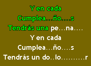 Y en cada
Cumplea...Fro....s
Tendras una pe...na....

Y en cada
Cumplea...r10....s
Tendras un do..lo .......... r