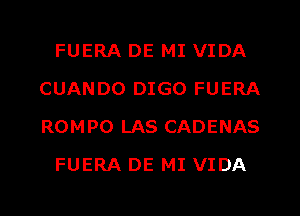 FUERA DE MI VIDA
CUANDO DIGO FUERA
ROMPO LAS CADENAS

FUERA DE MI VIDA