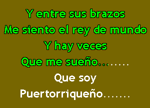 Y entre sus brazos
Me siento el rey de mundo
Y hay veces

Que me suerio ........

Que soy
Puertorriquer'io .......