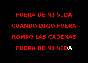 FUERA DE MI VIDA
CUANDO DIGO FUERA
ROMPO LAS CADENAS

FUERA DE MI VIDA