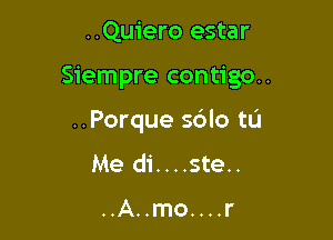 ..Quiero estar

Siempre contigo..

..Porque so'lo tL'I
Me di....ste..

..A..mo....r