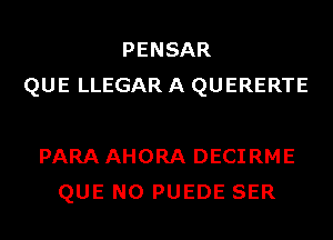 PENSAR
QUE LLEGAR A QUERERTE

PARA AHORA DECIRME
QUE NO PUEDE SER