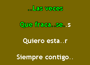 ..Las veces
Que fraca..se..s

Quiero esta. .r

Siempre contigo..