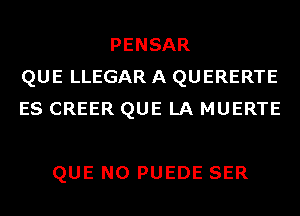 PENSAR
QUE LLEGAR A QUERERTE
ES CREER QUE LA MUERTE

QUE NO PUEDE SER