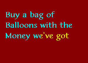 Buy a bag of
Balloons with the

Money we've got