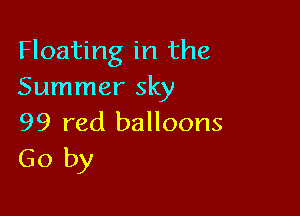 Floating in the
Summer sky

99 red balloons
Go by