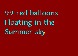 99 red balloons
Floating in the

Summer sky