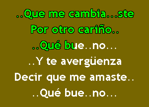 ..Que me cambia...ste
Por otro carifxo..
..Quek bue..no...
..Y te avergijenza

Decir que me amaste..

..Qu bue..no... l