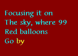 Focusing it on
The sky, where 99

Red balloons
Go by