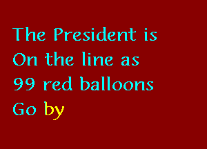 The President is
On the line as

99 red balloons
Go by