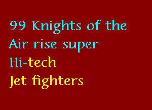 99 Knights of the
Air rise super

Hi-tech
Jet fighters