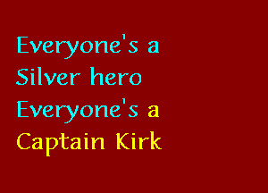 Everyone's a
Silver hero

Everyone's a
Captain Kirk