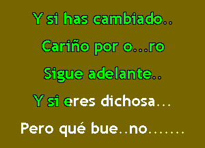 Y 51' has cambiado..

Caririo por O...ro

Sigue adelante..
Y 51' eres dichosa...

Pero quc-i- bue..no .......