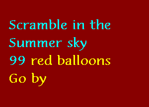 Scramble in the
Summer sky

99 red balloons
Go by