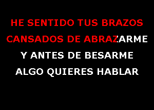 HE SENTIDO TUS BRAZOS
CANSADOS DE ABRAZARME
Y ANTES DE BESARME
ALGO QUIERES HABLAR