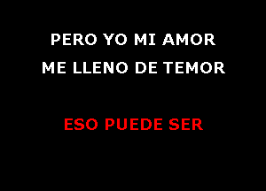 PERO Y0 MI AMOR
ME LLENO DE TEMOR

ESO PUEDE SER