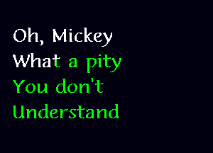 Oh, Mickey
What a pity

You don't
Understand