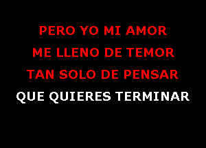 PERO Y0 MI AMOR
ME LLENO DE TEMOR
TAN SOLO DE PENSAR
QUE QUIERES TERMINAR