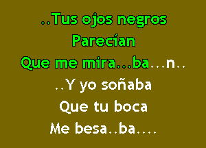 ..Tus ojos negros
Parecian
Que me mira...ba...

..Yyo sofmaba
Que tu boca
Me besa..ba....