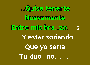 ..Quise tenerte
Nuevamente
Entre mis bra..zo....s

..Y estar sofiando
Que yo seria
Tu due..r'io .......
