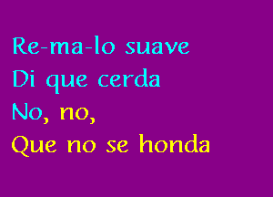 Re-ma-lo suave
Di que cerda

No, no,
Que no 36 honda