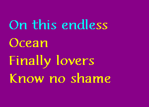 On this endless
Ocean

Finally lovers
Know no shame