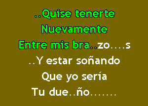 ..Quise tenerte
Nuevamente
Entre mis bra..zo....s

..Y estar sofiando
Que yo seria
Tu due..r'io .......