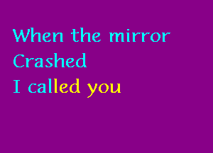 When the mirror
Crashed

I called you