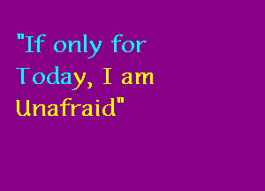 If only for
Today, I am

Unafraid