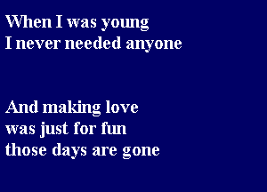 When I was young
I never needed anyone

And making love
was just for fun
those days are gone