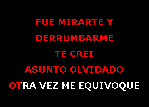 FUE MIRARTE Y
DERRUMBARME
TE CREI
ASUNTO OLVIDADO
OTRA VEZ ME EQUIVOQUE