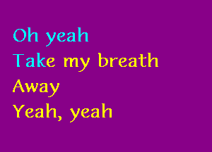 Oh yeah
Take my breath

Away
Yeah, yeah