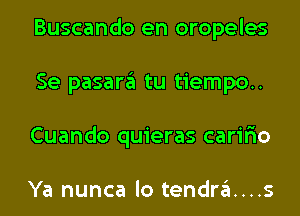 Buscando en oropeles
Se pasara tu tiempo..
Cuando quieras carir'io

Ya nunca lo tendra....s