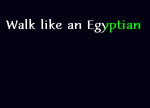 Walk like an Egyptian