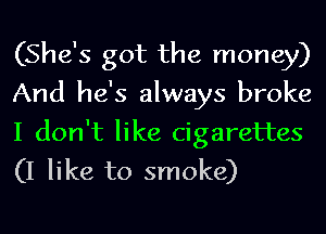 (She's got the money)
And he's always broke
I don't like cigarettes
(I like to smoke)