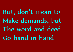 But, don't mean to
Make demands, but
The word and deed
Go hand in hand