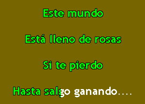 Este mundo
Este'l lleno de rosas

Si te pierdo

Hasta salgo ganando....