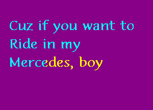 Cuz if you want to
Ride in my

Mercedes, boy